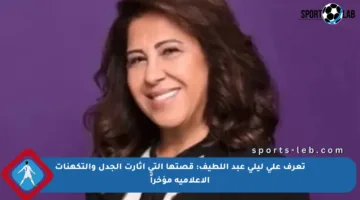 تعرف على ليلى عبد اللطيف: قصتها التي أثارت الجدل والتكهنات الإعلامية مؤخراً